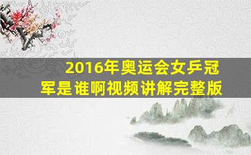 2016年奥运会女乒冠军是谁啊视频讲解完整版