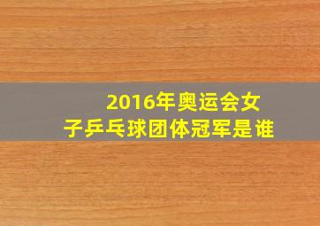 2016年奥运会女子乒乓球团体冠军是谁