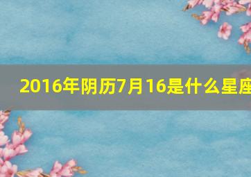 2016年阴历7月16是什么星座