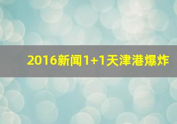 2016新闻1+1天津港爆炸