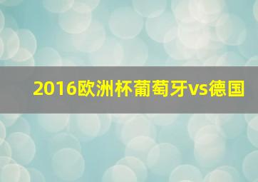 2016欧洲杯葡萄牙vs德国