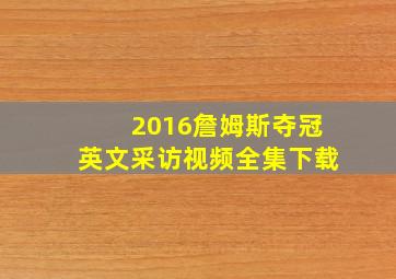 2016詹姆斯夺冠英文采访视频全集下载