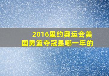 2016里约奥运会美国男篮夺冠是哪一年的