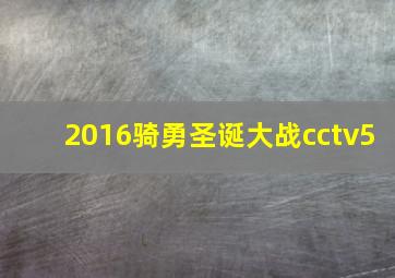 2016骑勇圣诞大战cctv5