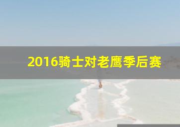 2016骑士对老鹰季后赛