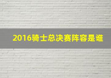 2016骑士总决赛阵容是谁