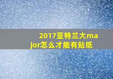 2017亚特兰大major怎么才能有贴纸