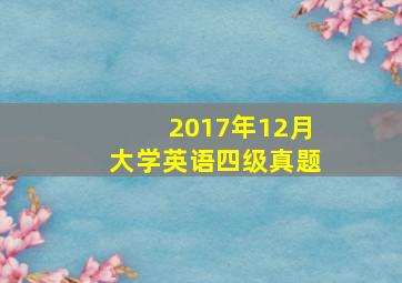 2017年12月大学英语四级真题