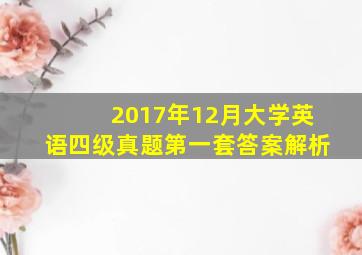 2017年12月大学英语四级真题第一套答案解析