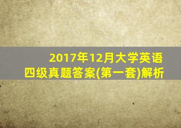 2017年12月大学英语四级真题答案(第一套)解析