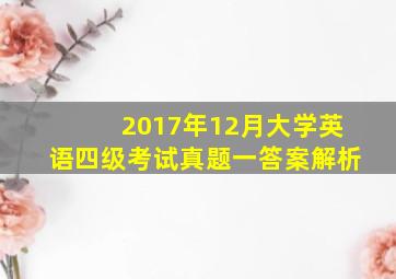 2017年12月大学英语四级考试真题一答案解析