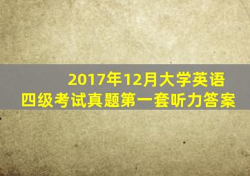 2017年12月大学英语四级考试真题第一套听力答案