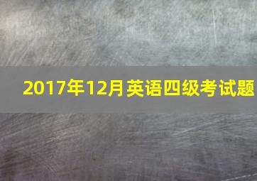 2017年12月英语四级考试题