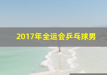 2017年全运会乒乓球男