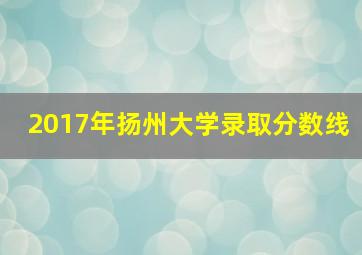 2017年扬州大学录取分数线