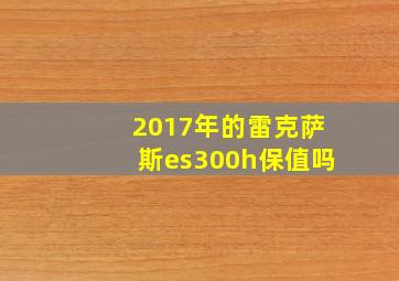 2017年的雷克萨斯es300h保值吗