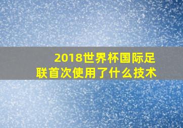 2018世界杯国际足联首次使用了什么技术