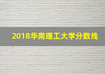 2018华南理工大学分数线