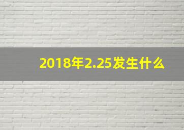 2018年2.25发生什么