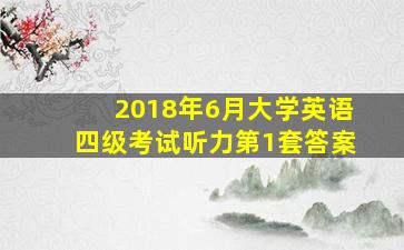 2018年6月大学英语四级考试听力第1套答案