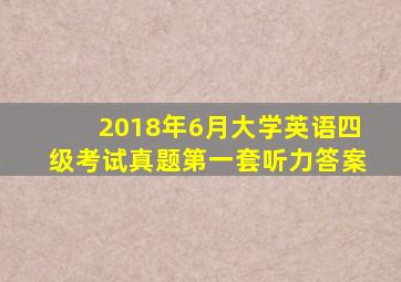 2018年6月大学英语四级考试真题第一套听力答案