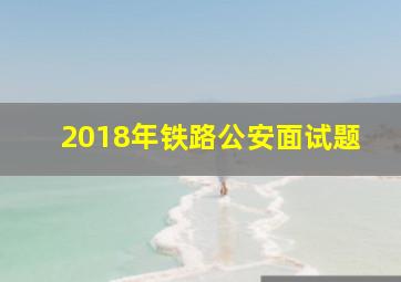 2018年铁路公安面试题