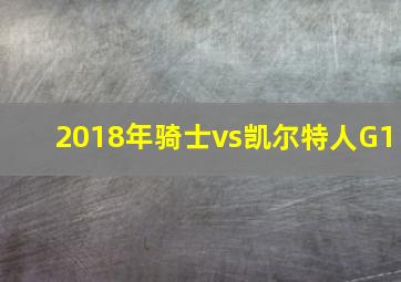 2018年骑士vs凯尔特人G1