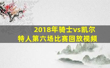 2018年骑士vs凯尔特人第六场比赛回放视频