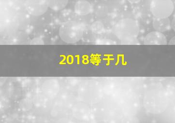 2018等于几