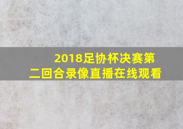 2018足协杯决赛第二回合录像直播在线观看