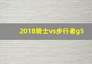 2018骑士vs步行者g5