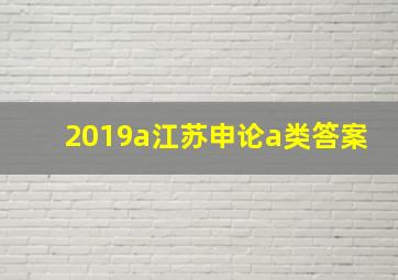 2019a江苏申论a类答案