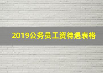 2019公务员工资待遇表格