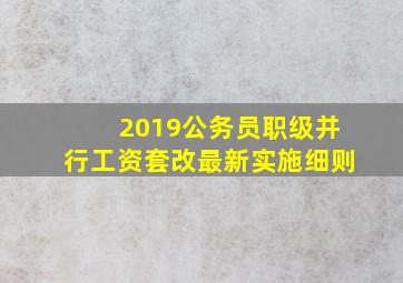 2019公务员职级并行工资套改最新实施细则