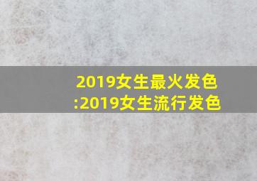 2019女生最火发色:2019女生流行发色