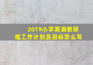 2019小学英语教研组工作计划及目标怎么写