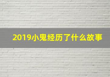 2019小鬼经历了什么故事