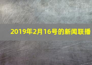 2019年2月16号的新闻联播