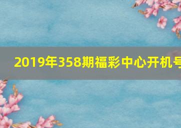 2019年358期福彩中心开机号