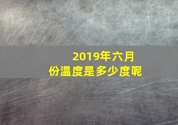 2019年六月份温度是多少度呢