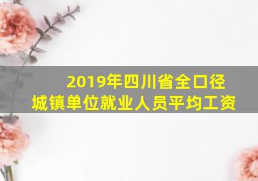 2019年四川省全口径城镇单位就业人员平均工资