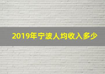 2019年宁波人均收入多少