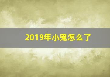 2019年小鬼怎么了