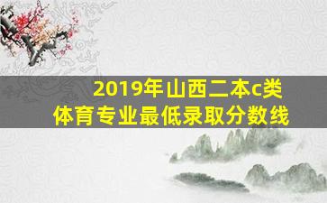 2019年山西二本c类体育专业最低录取分数线