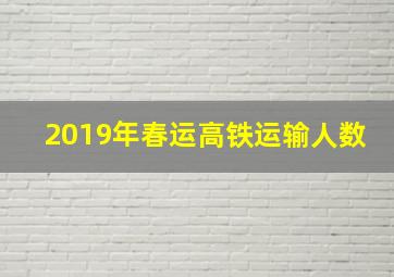 2019年春运高铁运输人数