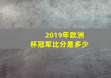 2019年欧洲杯冠军比分是多少