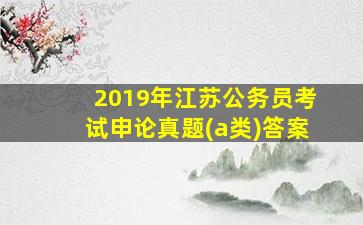 2019年江苏公务员考试申论真题(a类)答案