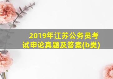 2019年江苏公务员考试申论真题及答案(b类)