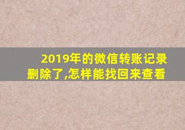 2019年的微信转账记录删除了,怎样能找回来查看