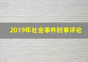 2019年社会事件时事评论